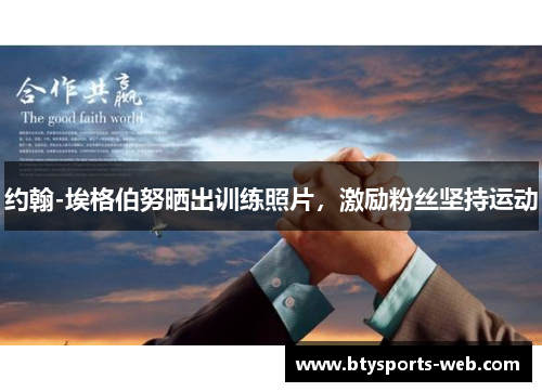 约翰-埃格伯努晒出训练照片，激励粉丝坚持运动