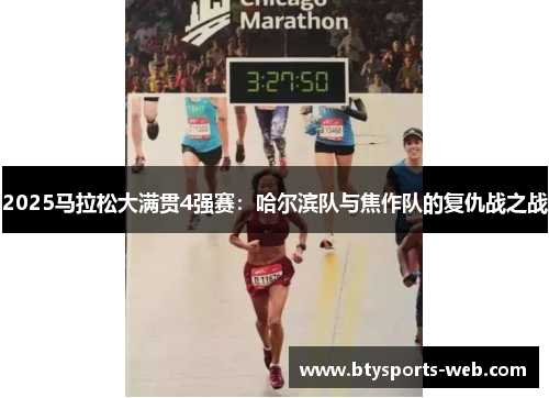 2025马拉松大满贯4强赛：哈尔滨队与焦作队的复仇战之战