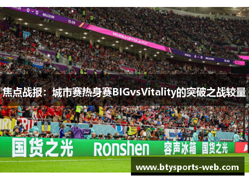 焦点战报：城市赛热身赛BIGvsVitality的突破之战较量
