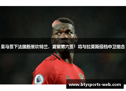 皇马签下法国新星坎特兰，夏窗第六签！将与拉莫斯搭档中卫组合