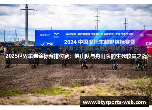 2025世界攀岩锦标赛排位赛：佛山队与舟山队的生死较量之战