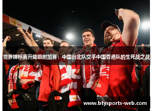世界锦标赛升降级附加赛：中国台北队交手中国香港队的生死战之战